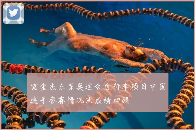 宫金杰东京奥运会自行车项目中国选手参赛情况及成绩回顾