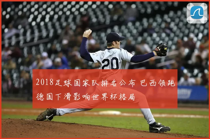 2018足球国家队排名公布 巴西领跑德国下滑影响世界杯格局