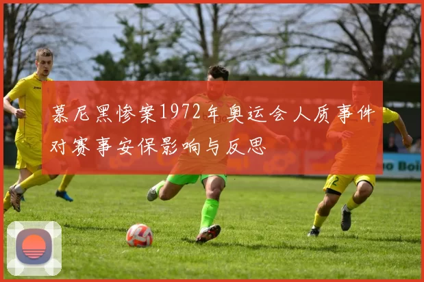 慕尼黑惨案1972年奥运会人质事件对赛事安保影响与反思