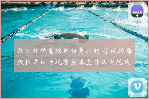 欧洲杯观看软件付费兴起 导致转播版权争议与观赛成本上升及合规风险