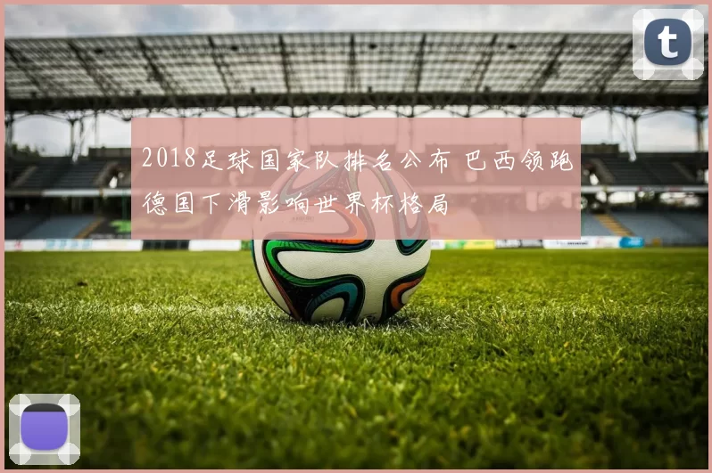 2018足球国家队排名公布 巴西领跑德国下滑影响世界杯格局