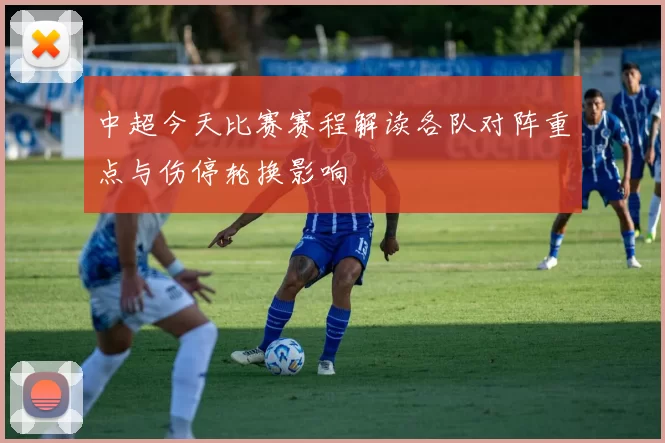 中超今天比赛赛程解读各队对阵重点与伤停轮换影响
