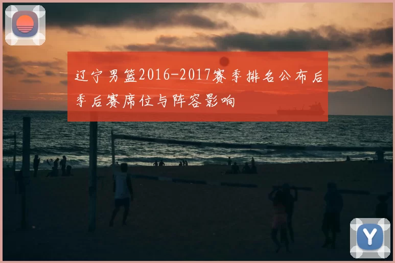 辽宁男篮2016-2017赛季排名公布后季后赛席位与阵容影响