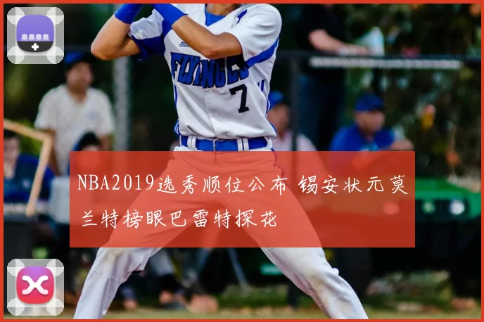 NBA2019选秀顺位公布 锡安状元莫兰特榜眼巴雷特探花
