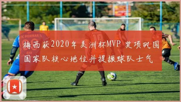 梅西获2020年美洲杯MVP 奖项巩固国家队核心地位并提振球队士气