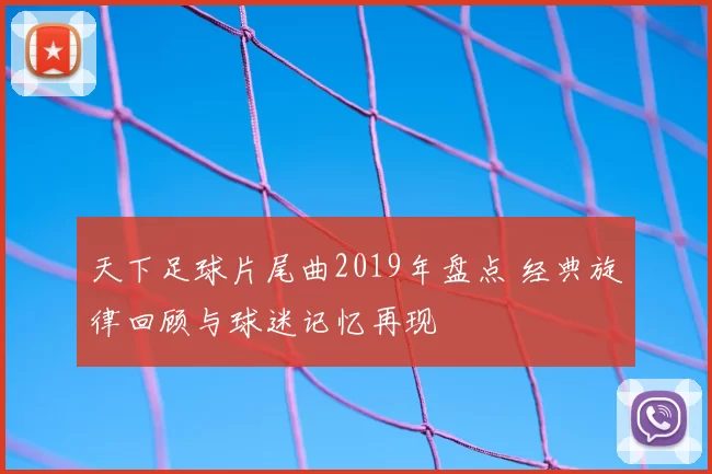 天下足球片尾曲2019年盘点 经典旋律回顾与球迷记忆再现