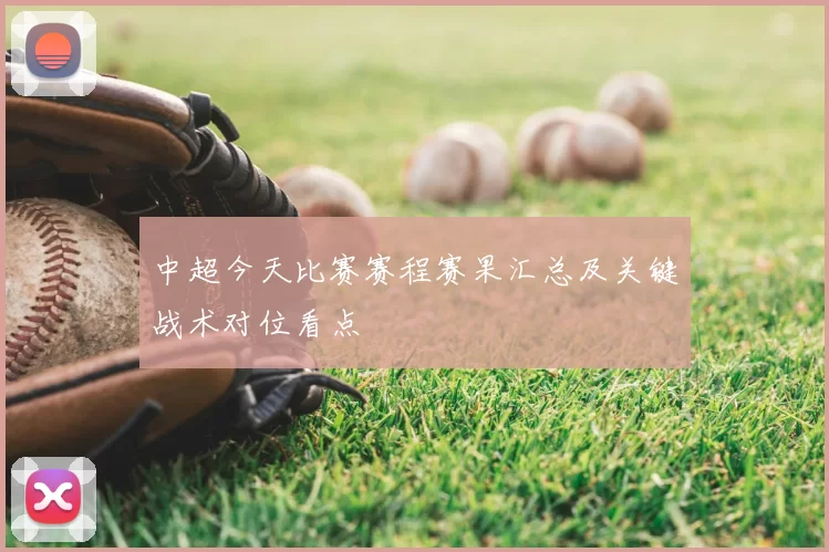 中超今天比赛赛程赛果汇总及关键战术对位看点