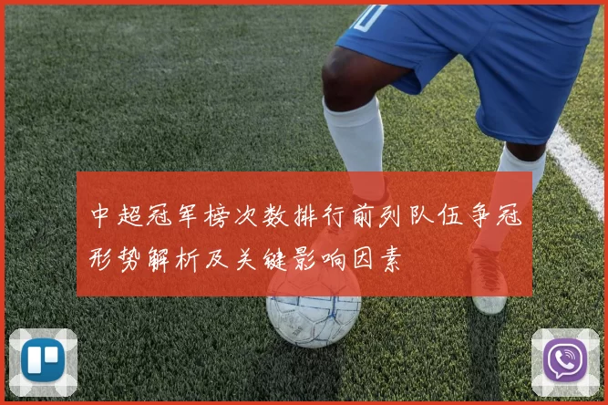 中超冠军榜次数排行前列队伍争冠形势解析及关键影响因素