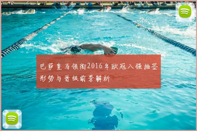 巴萨皇马领衔2016年欧冠八强抽签形势与晋级前景解析