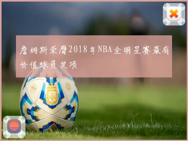 詹姆斯荣膺2018年NBA全明星赛最有价值球员奖项