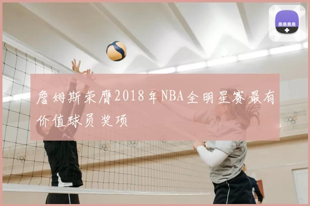 詹姆斯荣膺2018年NBA全明星赛最有价值球员奖项