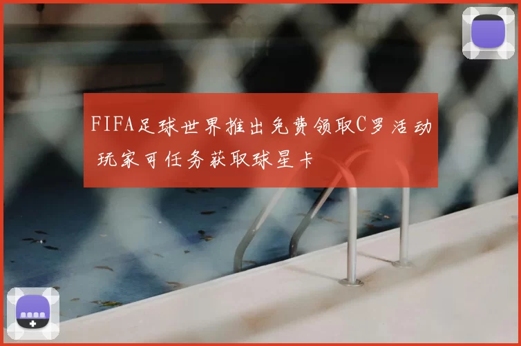FIFA足球世界推出免费领取C罗活动 玩家可任务获取球星卡