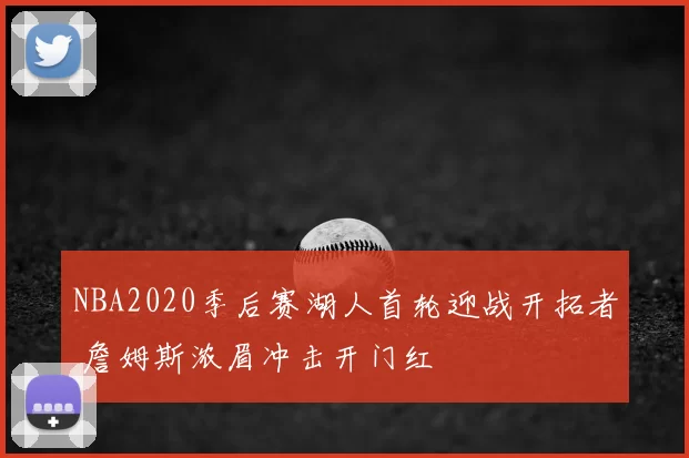 NBA2020季后赛湖人首轮迎战开拓者 詹姆斯浓眉冲击开门红