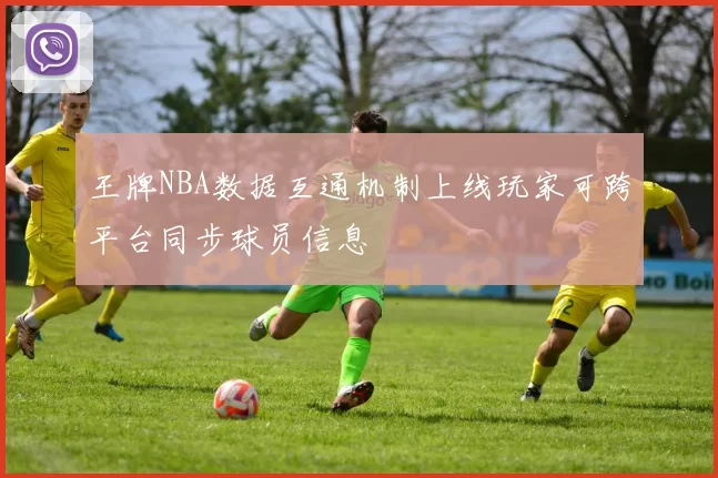王牌NBA数据互通机制上线玩家可跨平台同步球员信息