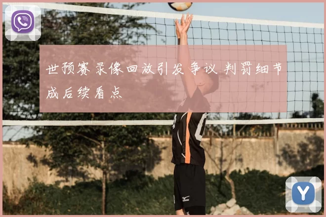 世预赛录像回放引发争议 判罚细节成后续看点