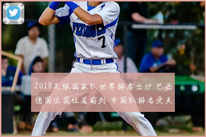 2018足球国家队世界排名出炉 巴西德国法国位居前列 中国队排名受关注