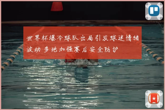 世界杯爆冷球队出局引发球迷情绪波动 多地加强赛后安全防护