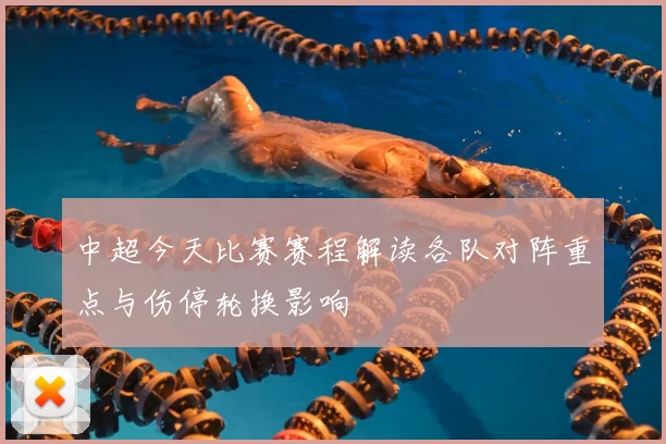 中超今天比赛赛程解读各队对阵重点与伤停轮换影响