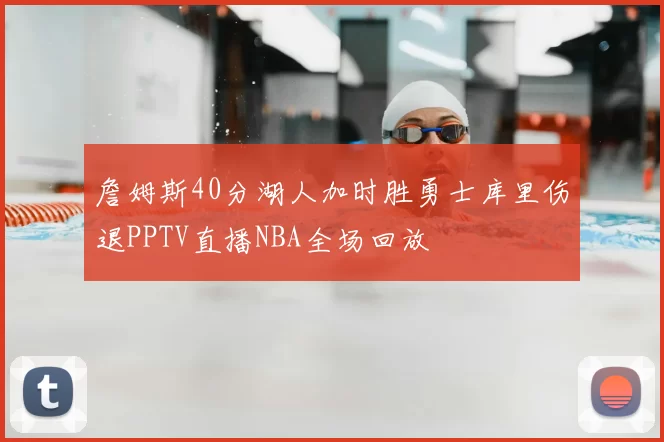 詹姆斯40分湖人加时胜勇士库里伤退PPTV直播NBA全场回放