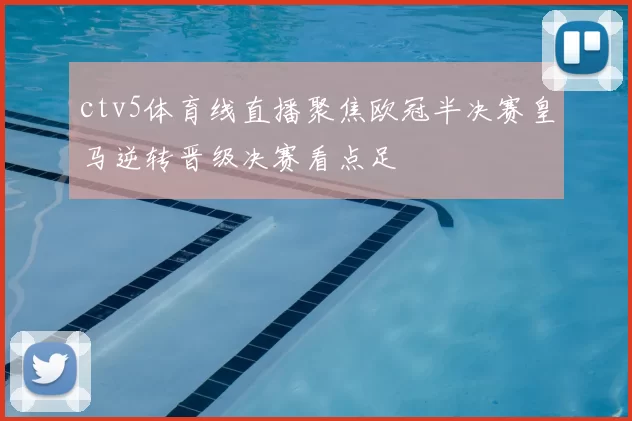 ctv5体育线直播聚焦欧冠半决赛皇马逆转晋级决赛看点足