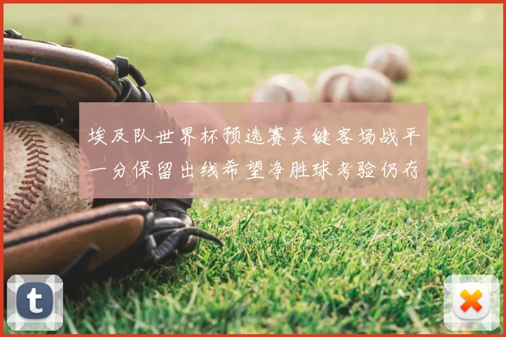 埃及队世界杯预选赛关键客场战平一分保留出线希望净胜球考验仍存