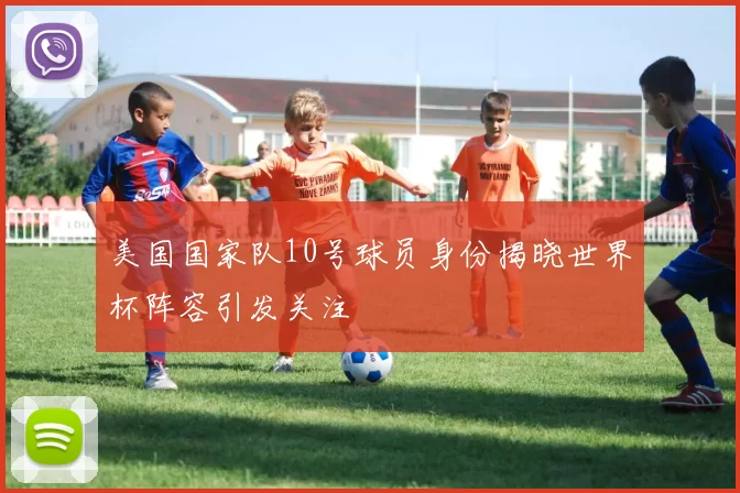 美国国家队10号球员身份揭晓世界杯阵容引发关注