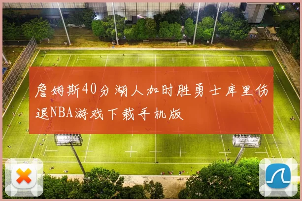 詹姆斯40分湖人加时胜勇士库里伤退NBA游戏下载手机版