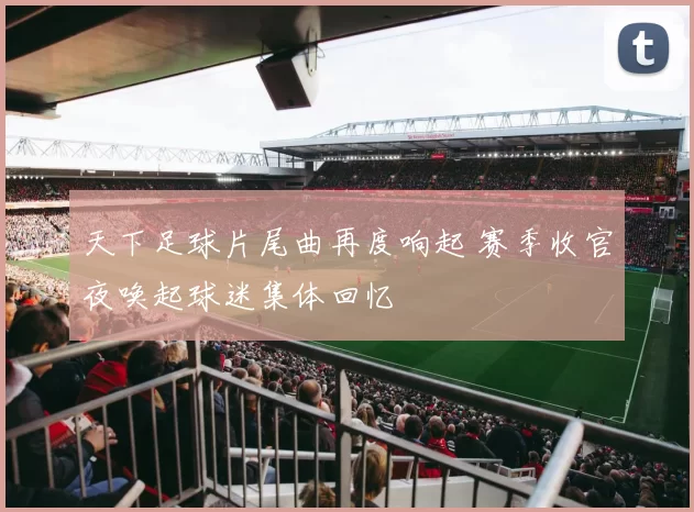 天下足球片尾曲再度响起 赛季收官夜唤起球迷集体回忆