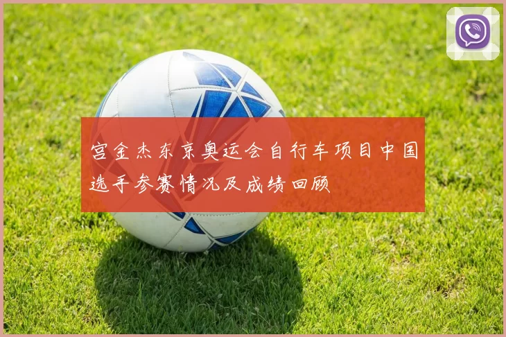 宫金杰东京奥运会自行车项目中国选手参赛情况及成绩回顾