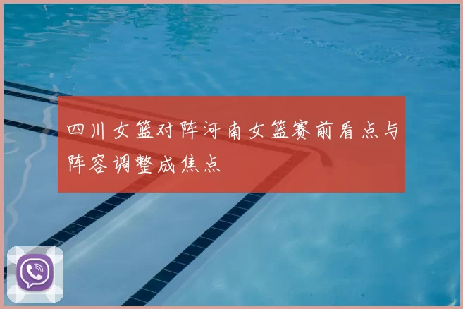 四川女篮对阵河南女篮赛前看点与阵容调整成焦点