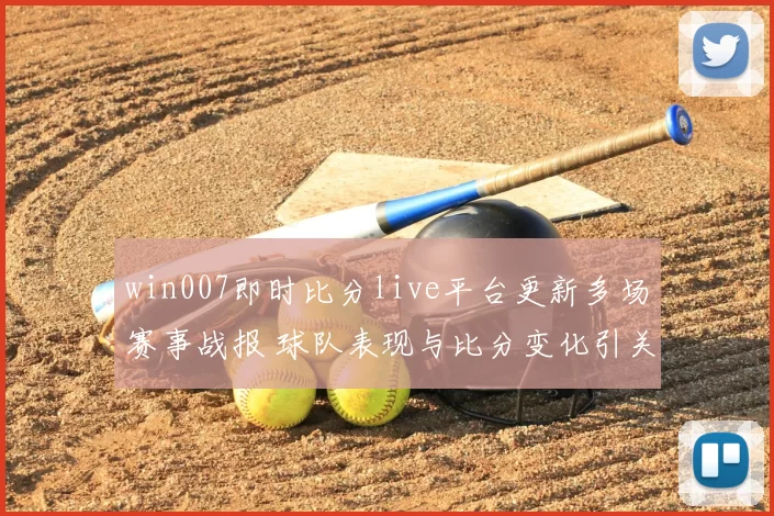 win007即时比分live平台更新多场赛事战报 球队表现与比分变化引关注